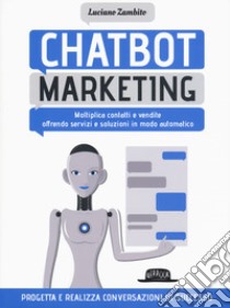 Chatbot marketing. Moltiplica contatti e vendite offrendo servizi e soluzioni in modo automatico libro di Zambito Luciano