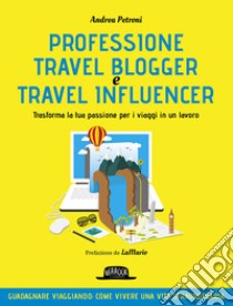 Professione travel blogger e travel influencer. Trasforma la tua passione per i viaggi in lavoro libro di Petroni Andrea
