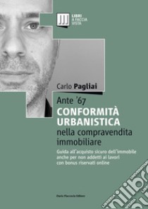 Ante '67. La conformità urbanistica nella compravendita immobiliare. Guida all'acquisto sicuro dell'immobile anche per non addetti ai lavori libro di Pagliai Carlo