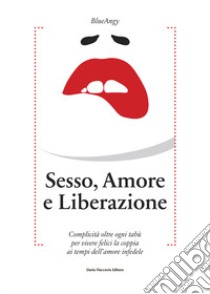 Sesso, amore e liberazione. Complicità oltre ogni tabù per vivere felici la coppia ai tempi dell'amore infedele libro di Blueangy