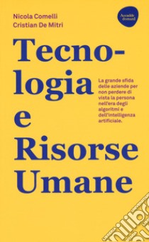 Tecnologia e risorse umane. La grande sfida delle aziende per non perdere di vista la persona nell'era degli algoritmi e dell'intelligenza artificiale libro di Comelli Nicola; De Mitri Cristian