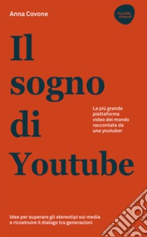 Il sogno di Youtube. La più grande piattaforma video del mondo raccontata da una youtuber libro di Covone Anna