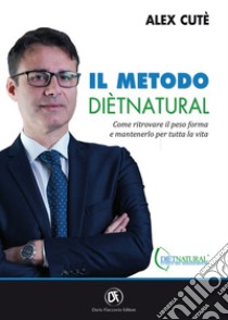 Il metodo DietNatural. Come ritrovare il peso forma e mantenerlo per tutta la vita libro di Cutè Alessandro