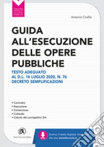 Guida all'esecuzione delle opere pubbliche. Testo adeguato al D.L. 16 luglio 2020, n. 76 Decreto Semplificazioni libro di Cirafisi Antonio