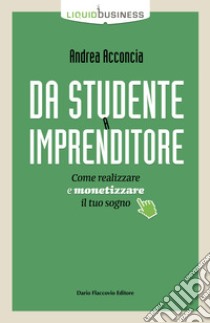 Da studente a imprenditore. Come realizzare e monetizzare il tuo sogno libro di Acconcia Andrea