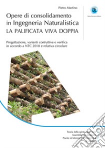 Opere di consolidamento in ingegneria naturalistica. La palificata viva doppia. Progettazione, varianti costruttive e verifica in accordo a NTC 2018 e relativa circolare libro di Martino Pietro