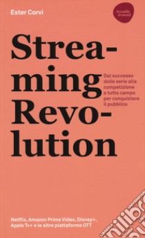 Streaming revolution. Dal successo delle serie alla competizione a tutto campo per conquistare il pubblico libro di Corvi Ester