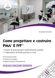 Come progettare e costruire PMA e IVF. Ccentro di procreazione medicalmente assistita. Laboratorio di fertilizzazione in vitro. Crioconservazione. Impianti tecnologici. Apparecchiature elettromedicali libro di Ferraioli Armando