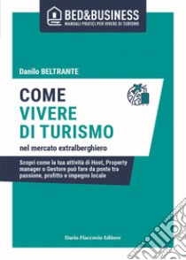 Tornare a vivere di turismo nel mercato extralberghiero. Scopri come la tua attività di Host, Property manager o Gestore può fare da ponte tra passione, profitto e impegno locale libro di Beltrante Danilo