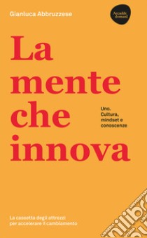 La mente che innova. Uno. Cultura, mindset e conoscenze libro di Abbruzzese Gianluca