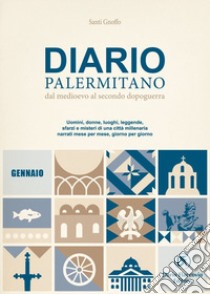 Diario palermitano. Dal medioevo al secondo dopoguerra. Uomini, donne, luoghi, leggende, sfarzi e misteri di una città millenaria. Vol. 1: Gennaio libro di Gnoffo Santi