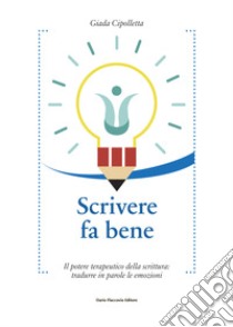 Scrivere fa bene. Il potere terapeutico della scrittura: tradurre in parole le emozioni libro di Cipolletta Giada