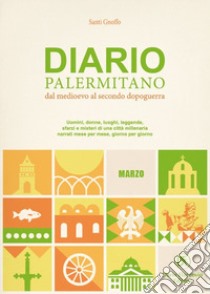 Diario palermitano. Dal medioevo al secondo dopoguerra. Uomini, donne, luoghi, leggende, sfarzi e misteri di una città millenaria. Vol. 3: Marzo libro di Gnoffo Santi