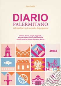 Diario palermitano. Dal medioevo al secondo dopoguerra. Uomini, donne, luoghi, leggende, sfarzi e misteri di una città millenaria. Vol. 4: Aprile libro di Gnoffo Santi