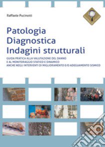 Patologia, diagnostica, indagini strutturali. Guida pratica alla valutazione del danno e al monitoraggio statico e dinamico anche negli interventi di miglioramento e/o adeguamento sismico libro di Pucinotti Raffaele