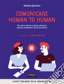 Comunicare human to human. Dai valore alla tua azienda attraverso purpose marketing e brand journalism libro di Giannone Santina