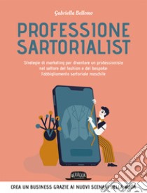 Professione sartorialist. Strategie di marketing per diventare un professionista nel settore del fashion e del bespoke: l'abbigliamento sartoriale maschile libro di Bellomo Gabriella