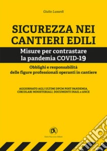 Sicurezza nei cantieri edili. Misure per contrastare la pandemia COVID-19. Obblighi e responsabilità delle figure professionali operanti in cantiere libro di Lusardi Giulio