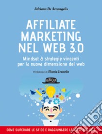 Affiliate marketing nel Web 3.0. Mindset e strategie vincenti per la nuova dimensione del web libro di De Arcangelis Adriano