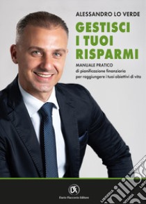 Gestisci i tuoi risparmi. Manuale pratico di pianificazione finanziaria per raggiungere i tuoi obiettivi di vita libro di Lo Verde Alessandro