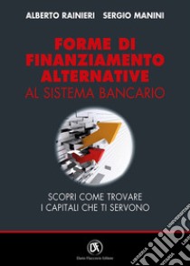 Forme di finanziamento alternative al sistema bancario. Scopri come trovare i capitali che ti servono libro di Manini Stefano; Rainieri Alberto