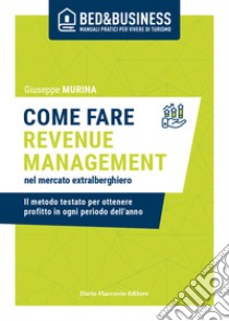 Come fare revenue management nel mercato extralberghiero. Il metodo testato per ottenere profitto in ogni periodo dell'anno libro di Murina Giuseppe