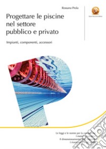 Progettare le piscine nel settore pubblico e privato. Impianti, componenti, accessori libro di Prola Rossana