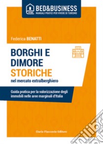 Borghi e dimore storiche nel mercato extralberghiero. Guida pratica per la valorizzazione degli immobili nelle aree marginali d'Italia libro di Benatti Federica