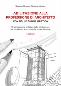 Abilitazione alla professione di architetto. Consigli e buona pratica. Organizzazione sintetica delle conoscenze per un idoneo approccio alle prove d'esame libro di Messina Giuseppe; Amaro Alessandro