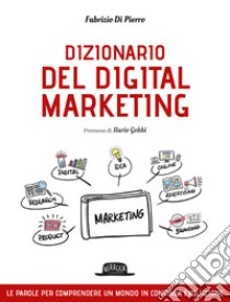 Dizionario del digital marketing. Le parole per comprendere un mondo in continua evoluzione libro di Di Pierro Fabrizio