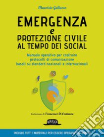 Emergenza e protezione civile al tempo dei social. Manuale operativo per costruire protocolli di comunicazione basati su standard nazionali e internazionali libro di Galluzzo Maurizio