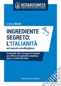 Ingrediente segreto: l'italianità nel mercato extralberghiero. Il manuale che ti insegna il metodo per offrire un'ospitalità autentica, unica e indimenticabile libro di Baldi Cristina