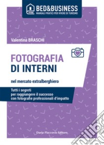 Fotografia di interni nel mercato extralberghiero. Tutti i segreti per raggiungere il successo con fotografie professionali d'impatto libro di Braschi Valentina