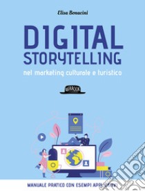 Digital storytelling nel marketing culturale e turistico. Manuale pratico con esempi applicativi libro di Bonacini Elisa