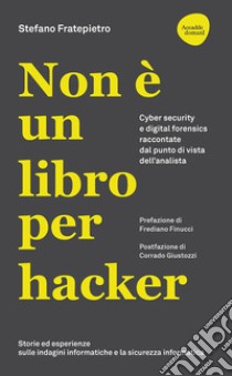 Non è un libro per hacker. Cyber security e digital forensics raccontate dal punto di vista dell'analista libro di Fratepietro Stefano