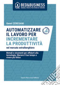 Automatizzare il lavoro per incrementare la produttività nel mercato extralberghiero libro di Ceresani Genni