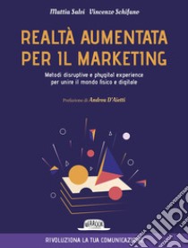 Realtà aumentata per il marketing. Metodi disruptive e phygital experience per unire il mondo fisico e digitale libro di Salvi Mattia; Schifano Vincenzo