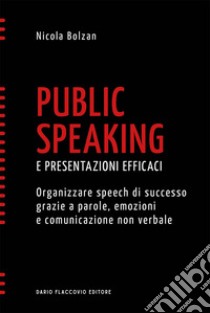 Public speaking e presentazioni efficaci. Organizzare speech di successo grazie a parole, emozioni e comunicazione non verbale libro di Bolzan Nicola