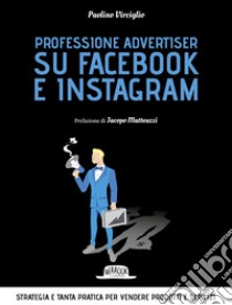 Professione advertiser su Facebook e Instagram. Strategia e tanta pratica per vendere prodotti e servizi libro di Virciglio Paolino