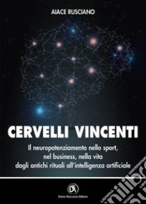 Cervelli vincenti. Il neuropotenziamento nello sport, nel business, nella vita dagli antichi rituali all'intelligenza artificiale libro di Rusciano Aiace