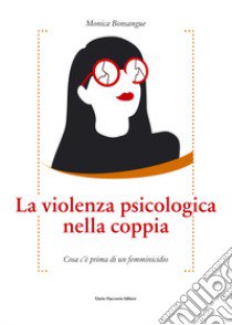 La violenza psicologica. Cosa c'è prima di un femminicidio libro di Bonsangue Monica