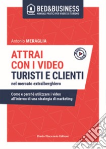 Attrai con i video turisti e clienti nel mercato extralberghiero. Come e perché utilizzare i video all'interno di una strategia di marketing libro di Meraglia Antonio