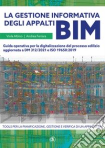 La gestione informativa degli appalti BIM. Guida operativa per la digitalizzazione del processo edilizio aggiornata a DM 312/2021 e ISO 19650:2019 libro di Ferrara Andrea; Albino Viola