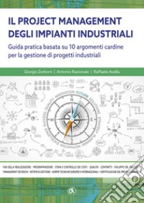 Il project managemente impianti industriali. Guida pratica basata su 10 argomenti cardine per la gestione di progetti industriali libro di Zerboni Giorgio; Razionale Antonio; Avella Raffaele