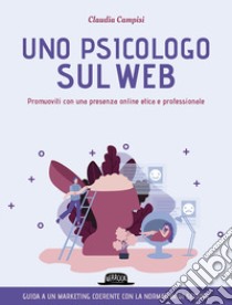 Uno psicologo sul web. Promuoviti con una presenza online etica e professionale libro di Campisi Claudia