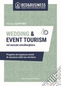 Wedding e event tourism nel mercato extralberghiero. Progetta ed organizza eventi di successo nella tua struttura libro di Santoro Floriana