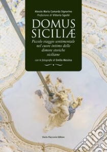 Domus siciliae. Piccolo viaggio sentimentale nel cuore intimo delle dimore storiche siciliane libro di Camarda Signorino Alessio Maria