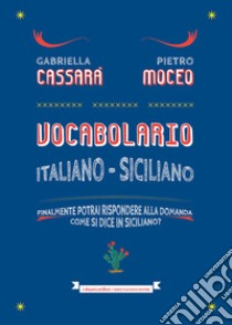 Vocabolario italiano-siciliano. Il primo aiuto per rispondere alla domanda: come si dice in siciliano? libro di Cassarà Gabriella; Moceo Pietro