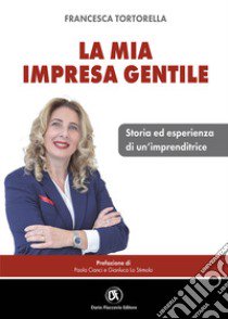 La mia impresa gentile. Storia ed esperienza di un'imprenditrice libro di Tortorella Francesca