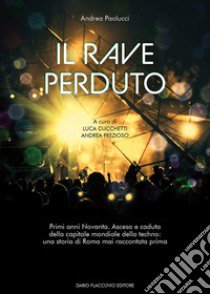 Il rave perduto. Primi anni Novanta. Ascesa e caduta della capitale mondiale della techno: una storia di Roma mai raccontata prima libro di Paolucci Andrea; Cucchetti L. (cur.); Prezioso A. (cur.)